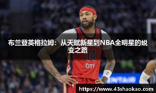 布兰登英格拉姆：从天赋新星到NBA全明星的蜕变之路