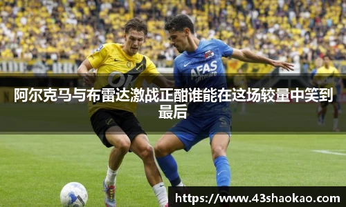 阿尔克马与布雷达激战正酣谁能在这场较量中笑到最后