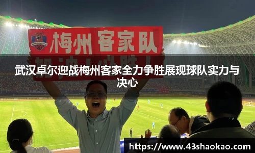 武汉卓尔迎战梅州客家全力争胜展现球队实力与决心
