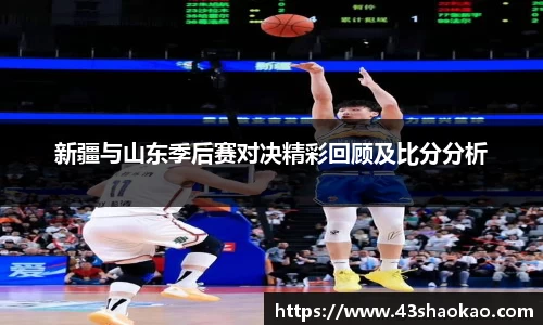 新疆与山东季后赛对决精彩回顾及比分分析